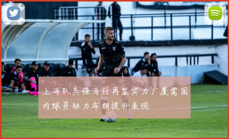 上海队兵强马壮再显实力广厦需国内球员助力布朗提升表现
