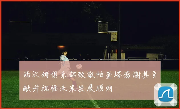 西汉姆俱乐部致敬帕奎塔感谢其贡献并祝福未来发展顺利
