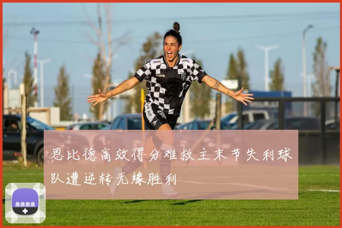 恩比德高效得分难救主末节失利球队遭逆转无缘胜利