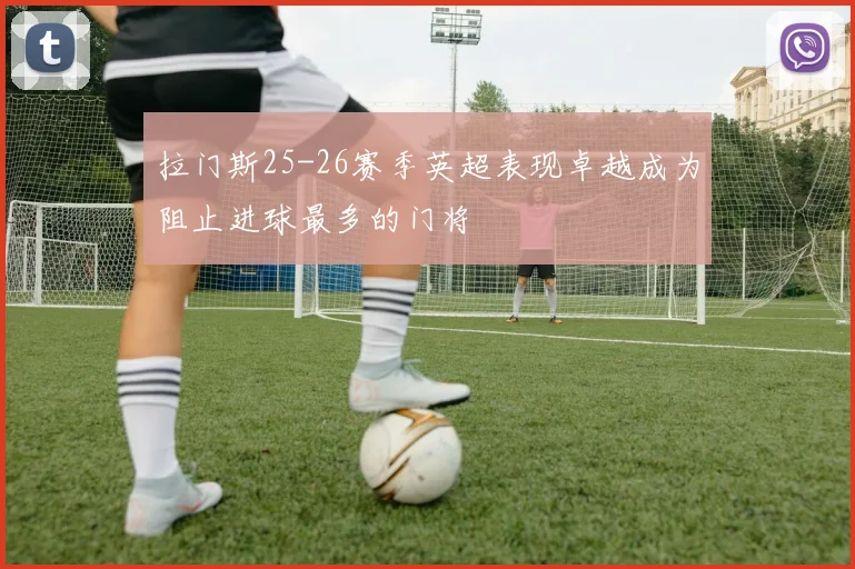 拉门斯25-26赛季英超表现卓越成为阻止进球最多的门将