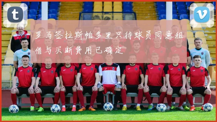 罗马签拉斯帕多里只待球员同意租借与买断费用已确定